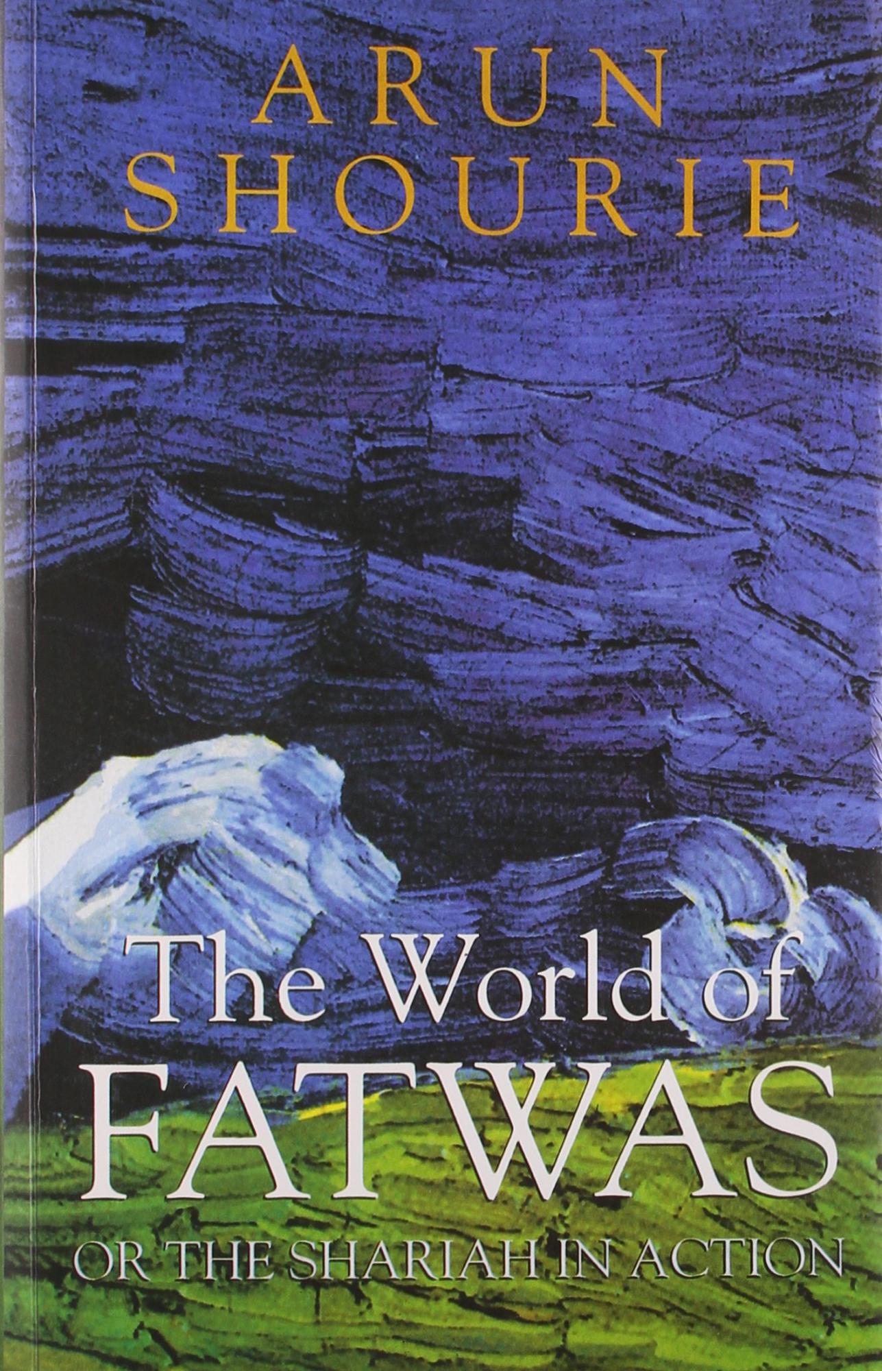 The World Of Fatwas Or The Shariah In Action by Arun Shourie