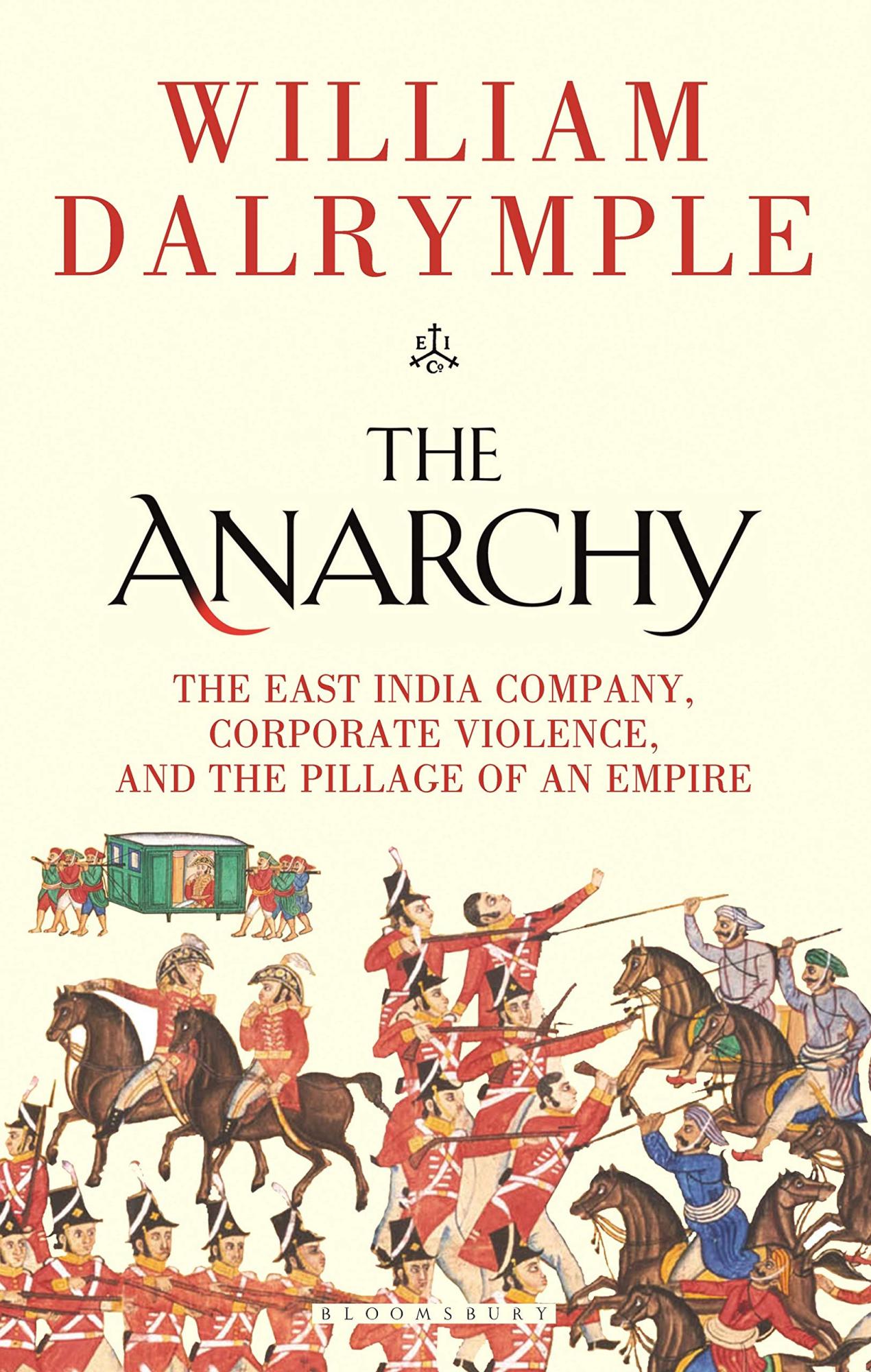 The Anarchy: The East India Company, Corporate Violence, and the Pillage of an Empire By William Dalrymple