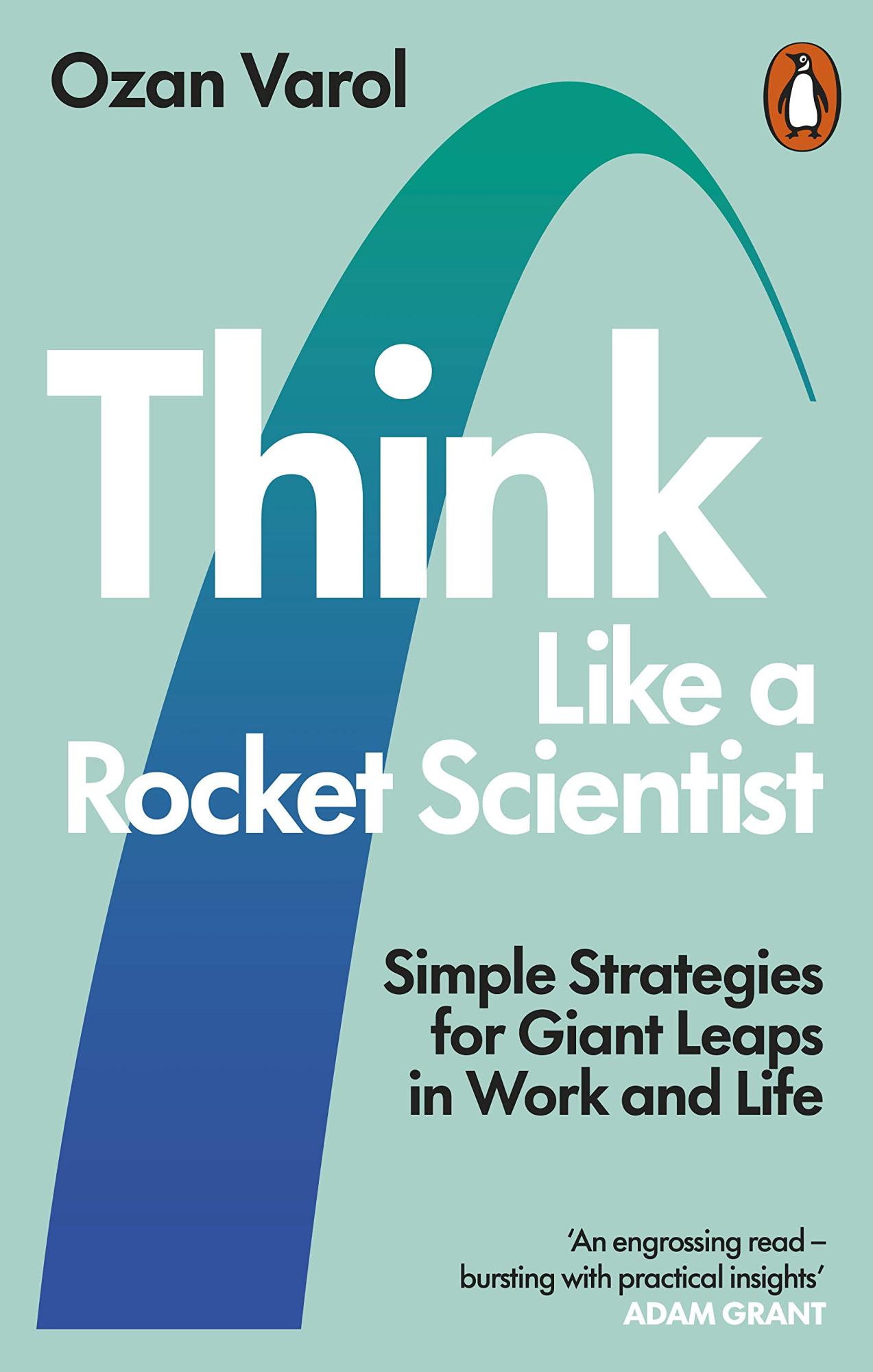 Think Like a Rocket Scientist: Simple Strategies for Giant Leaps in Work and Life By Ozan Varol