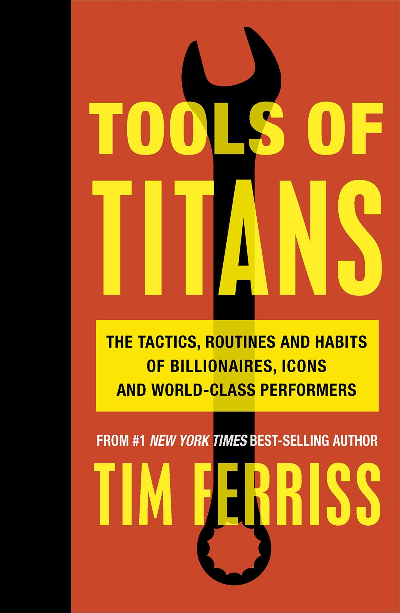 Tools of Titans: The Tactics, Routines, and Habits of Billionaires, Icons, and World-Class Performers by Timothy Ferriss