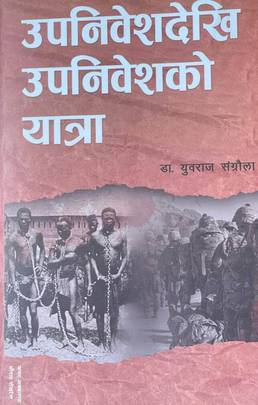 उपनिवेशदेखि उपनिवेशको यात्रा [Upanibes Dekhi Upanibeshko Yatra] By: Dr. Yuvraj Sangraula
