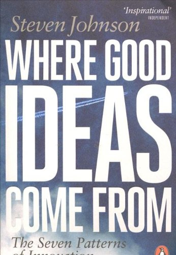 Where Good Ideas Come From: The Seven Patterns of Innovation By Steven Johnson