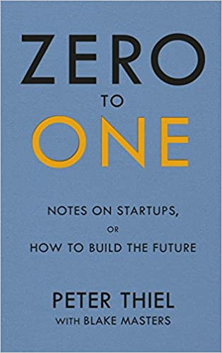 Zero to One: Notes on Start Ups, or How to Build the Future by Peter Thiel and Blake Masters